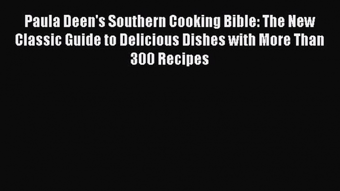 Read Books Paula Deen's Southern Cooking Bible: The New Classic Guide to Delicious Dishes with