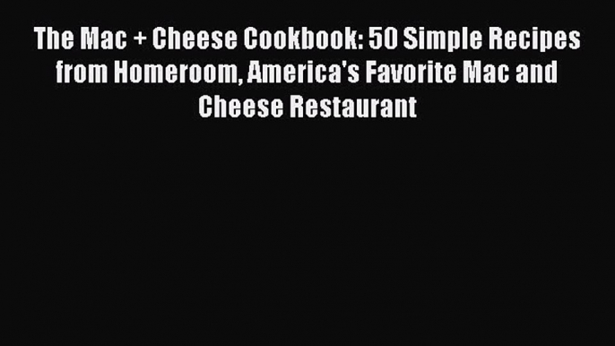 Read Books The Mac + Cheese Cookbook: 50 Simple Recipes from Homeroom America's Favorite Mac