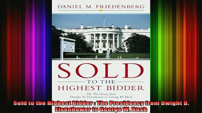 DOWNLOAD FREE Ebooks  Sold to the Highest Bidder  The Presidency from Dwight D Eisenhower to George W Bush Full Free