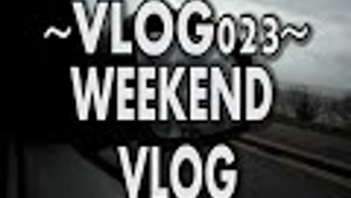 VLOGS: The Weekend Vlog - Vlog023