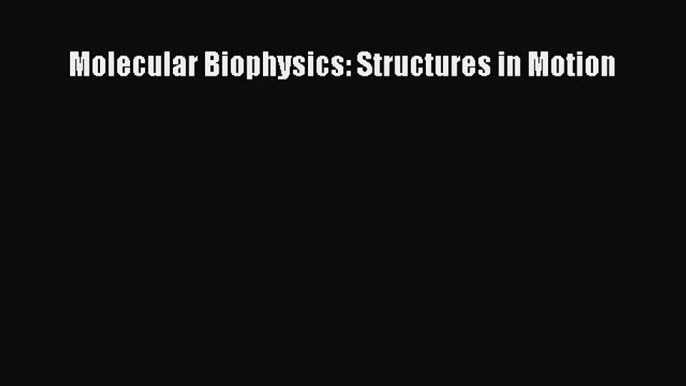 Read Molecular Biophysics: Structures in Motion PDF Free