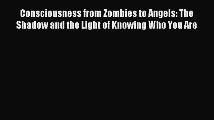 [PDF] Consciousness from Zombies to Angels: The Shadow and the Light of Knowing Who You Are