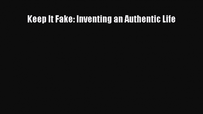 [PDF] Keep It Fake: Inventing an Authentic Life [Read] Online