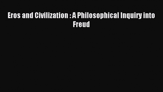 [PDF] Eros and Civilization : A Philosophical Inquiry into Freud [Read] Online