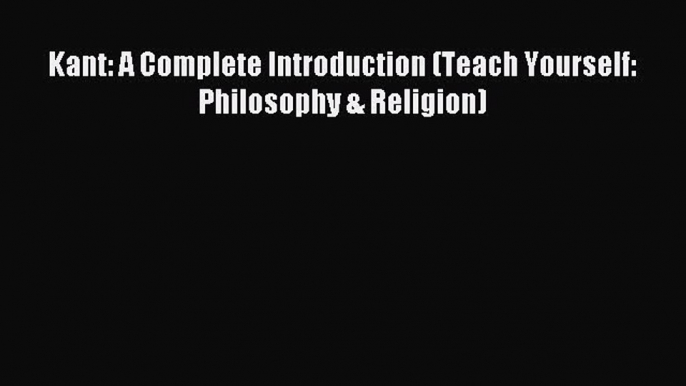 [PDF] Kant: A Complete Introduction (Teach Yourself: Philosophy & Religion) [Download] Online