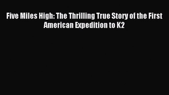 Download Five Miles High: The Thrilling True Story of the First American Expedition to K2 E-Book