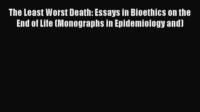 Read Book The Least Worst Death: Essays in Bioethics on the End of Life (Monographs in Epidemiology