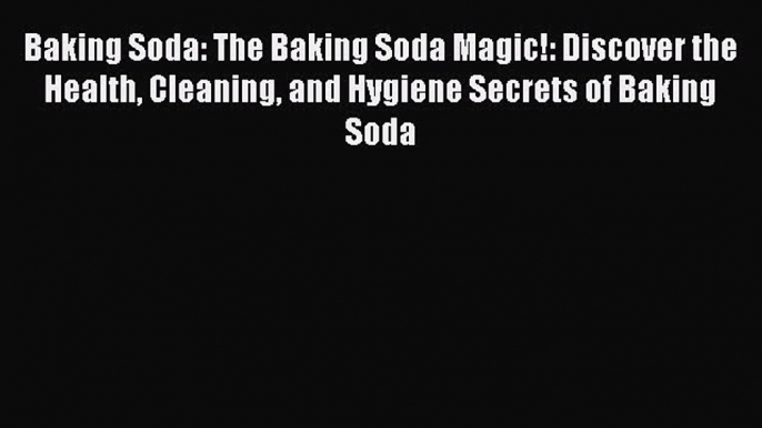 PDF Baking Soda: The Baking Soda Magic!: Discover the Health Cleaning and Hygiene Secrets of