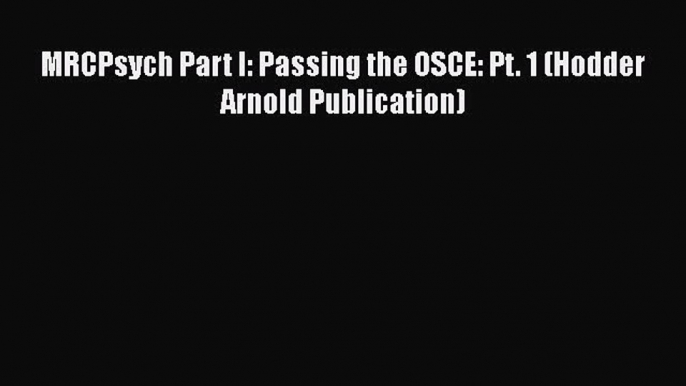 Download MRCPsych Part I: Passing the OSCE: Pt. 1 (Hodder Arnold Publication) PDF Free