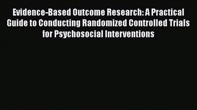 Read Evidence-Based Outcome Research: A Practical Guide to Conducting Randomized Controlled