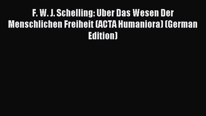 [PDF] F. W. J. Schelling: Uber Das Wesen Der Menschlichen Freiheit (ACTA Humaniora) (German