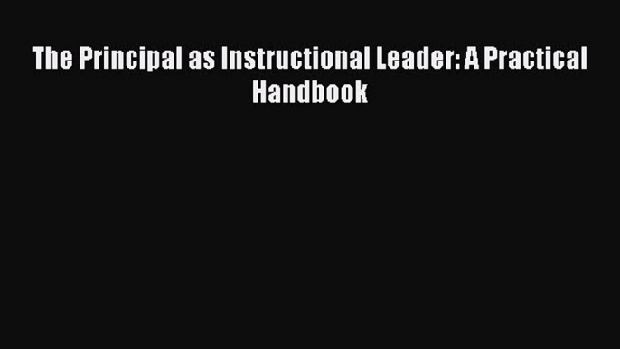 Read Book The Principal as Instructional Leader: A Practical Handbook E-Book Free