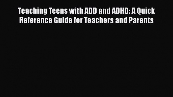 Read Teaching Teens with ADD and ADHD: A Quick Reference Guide for Teachers and Parents Ebook