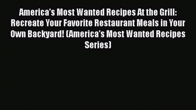 Read America's Most Wanted Recipes At the Grill: Recreate Your Favorite Restaurant Meals in