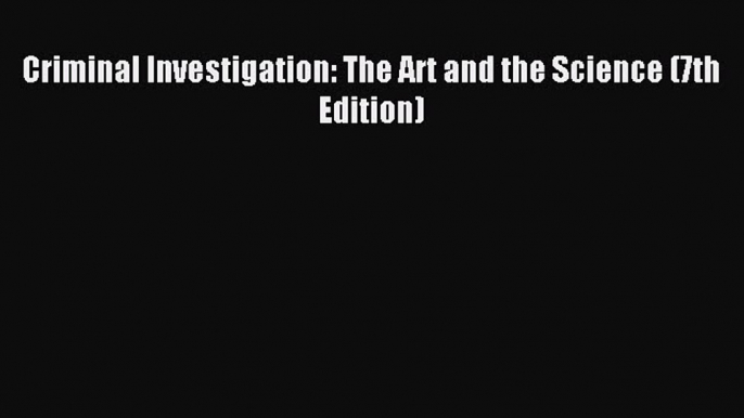 Read Criminal Investigation: The Art and the Science (7th Edition) Ebook Free