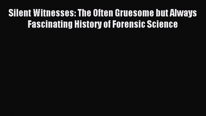 Read Silent Witnesses: The Often Gruesome but Always Fascinating History of Forensic Science