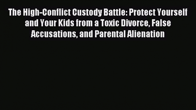 Read The High-Conflict Custody Battle: Protect Yourself and Your Kids from a Toxic Divorce