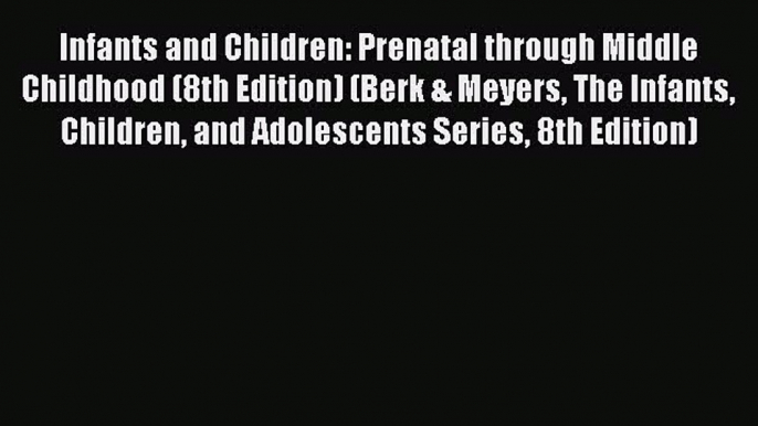 Read Infants and Children: Prenatal through Middle Childhood (8th Edition) (Berk & Meyers The