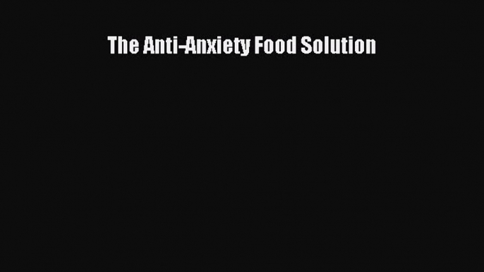 Read The Anti-Anxiety Food Solution Ebook Free