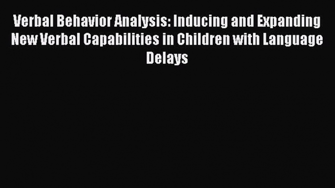 Read Verbal Behavior Analysis: Inducing and Expanding New Verbal Capabilities in Children with