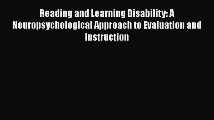 Read Reading and Learning Disability: A Neuropsychological Approach to Evaluation and Instruction