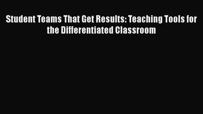 Read Student Teams That Get Results: Teaching Tools for the Differentiated Classroom Ebook