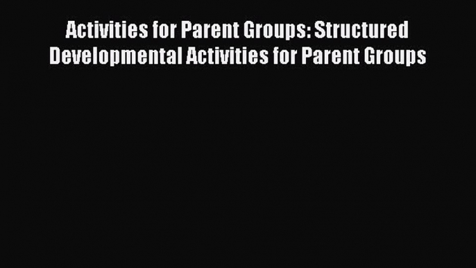 Read Activities for Parent Groups: Structured Developmental Activities for Parent Groups Ebook