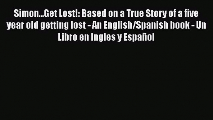 Read Simon...Get Lost!: Based on a True Story of a five year old getting lost - An English/Spanish