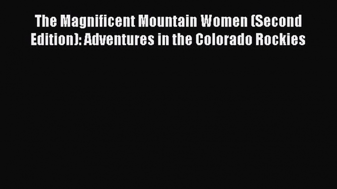 Read The Magnificent Mountain Women (Second Edition): Adventures in the Colorado Rockies E-Book