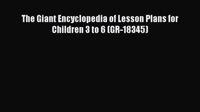 Read The Giant Encyclopedia of Lesson Plans for Children 3 to 6 (GR-18345) Ebook Free