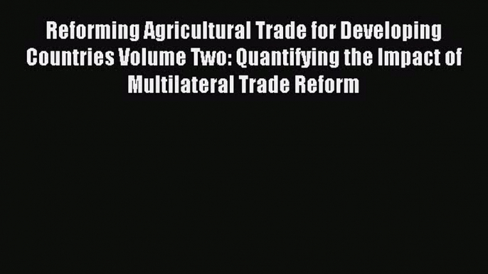 [PDF] Reforming Agricultural Trade for Developing Countries Volume Two: Quantifying the Impact