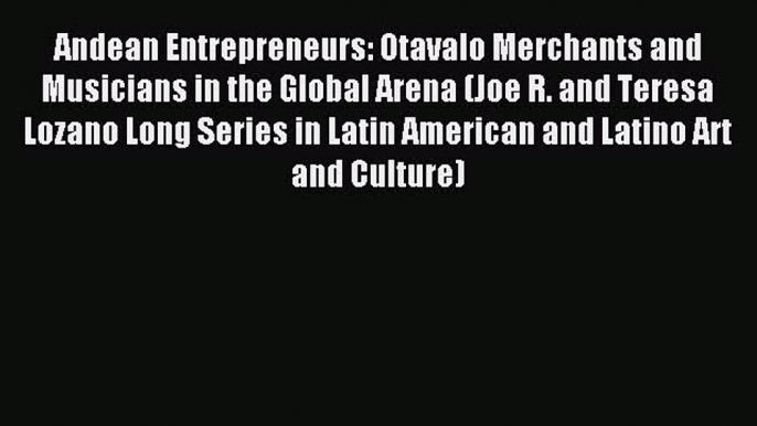 [PDF] Andean Entrepreneurs: Otavalo Merchants and Musicians in the Global Arena (Joe R. and