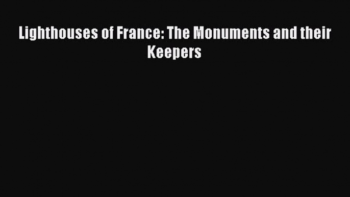 Read Lighthouses of France: The Monuments and their Keepers Ebook Free