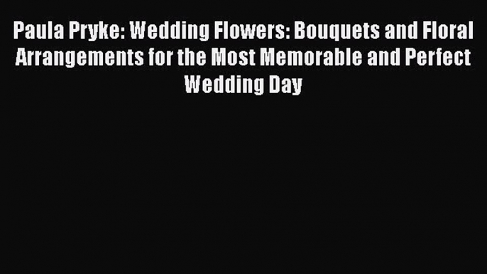 Download Paula Pryke: Wedding Flowers: Bouquets and Floral Arrangements for the Most Memorable