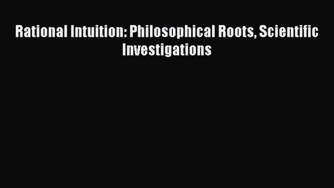 Read Rational Intuition: Philosophical Roots Scientific Investigations ebook textbooks