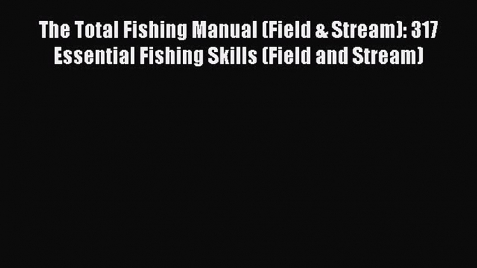 Read The Total Fishing Manual (Field & Stream): 317 Essential Fishing Skills (Field and Stream)