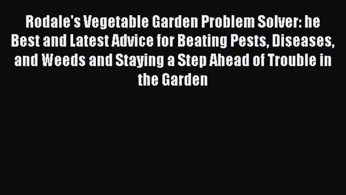 Download Rodale's Vegetable Garden Problem Solver: he Best and Latest Advice for Beating Pests