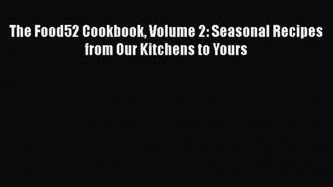 Read Books The Food52 Cookbook Volume 2: Seasonal Recipes from Our Kitchens to Yours E-Book