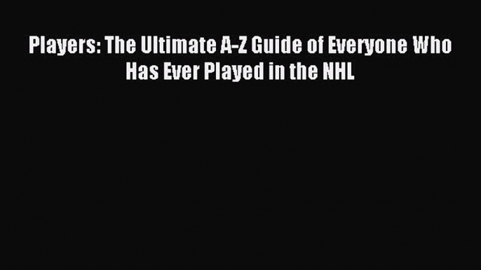 Download Players: The Ultimate A-Z Guide of Everyone Who Has Ever Played in the NHL Ebook PDF