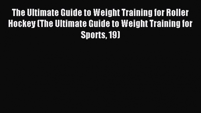 Read The Ultimate Guide to Weight Training for Roller Hockey (The Ultimate Guide to Weight