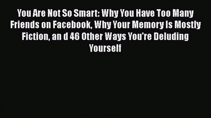 Read Books You Are Not So Smart: Why You Have Too Many Friends on Facebook Why Your Memory