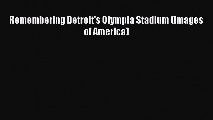 Read Remembering Detroit's Olympia Stadium (Images of America) E-Book Free