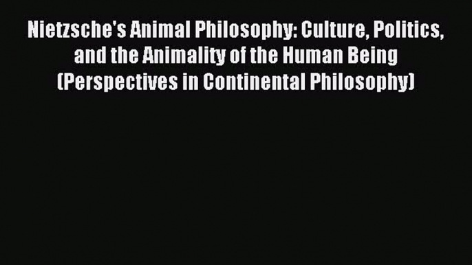 Read Nietzsche's Animal Philosophy: Culture Politics and the Animality of the Human Being (Perspectives