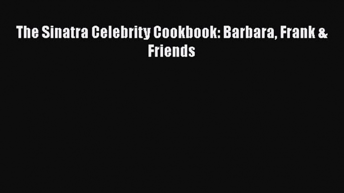 Read Books The Sinatra Celebrity Cookbook: Barbara Frank & Friends E-Book Free