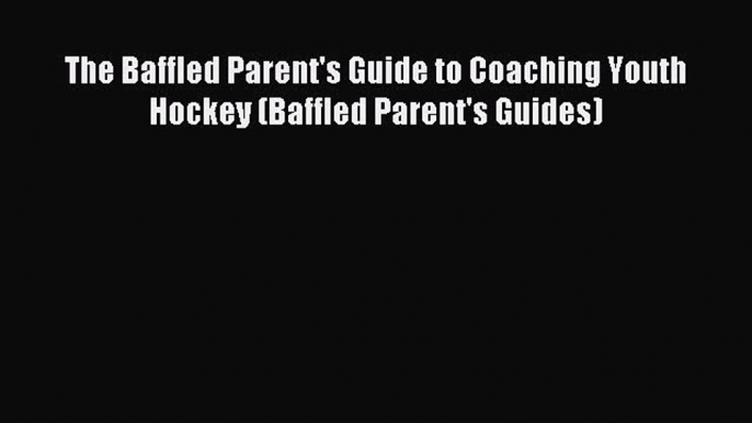 Download The Baffled Parent's Guide to Coaching Youth Hockey (Baffled Parent's Guides) Ebook