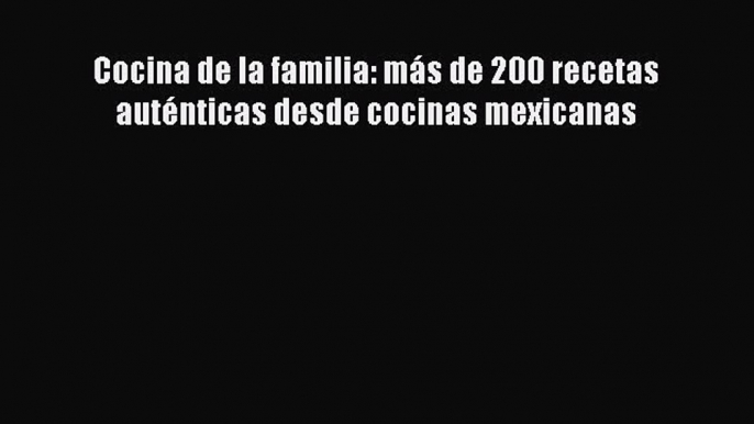 Read Books Cocina de la familia: mÃ¡s de 200 recetas autÃ©nticas desde cocinas mexicanas PDF