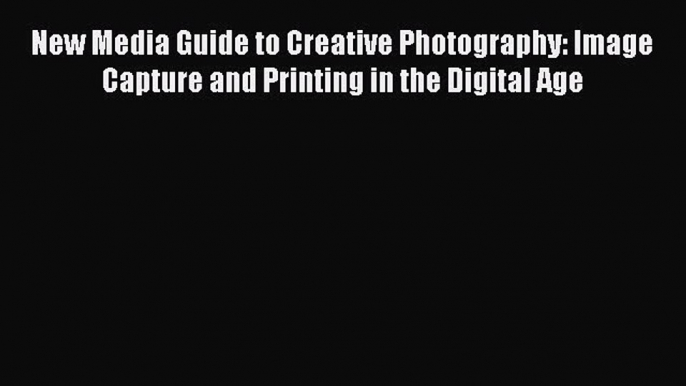 Read New Media Guide to Creative Photography: Image Capture and Printing in the Digital Age