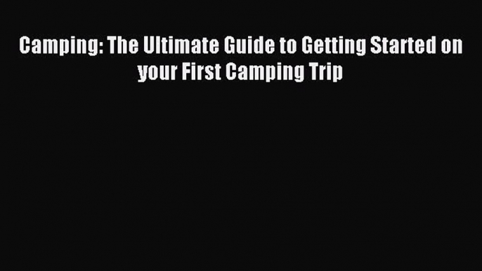 Download Camping: The Ultimate Guide to Getting Started on your First Camping Trip ebook textbooks