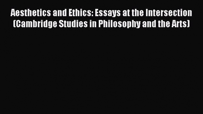 Read Aesthetics and Ethics: Essays at the Intersection (Cambridge Studies in Philosophy and