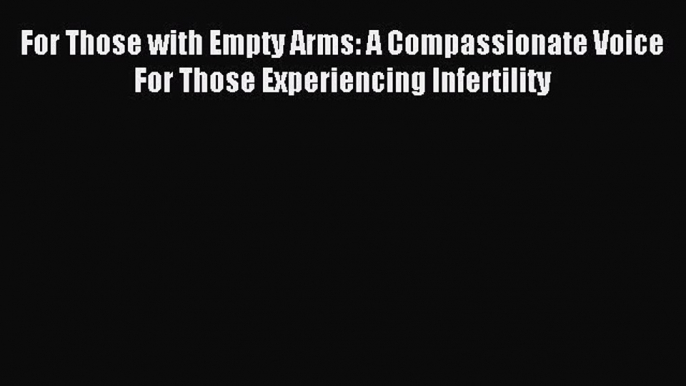 Read For Those with Empty Arms: A Compassionate Voice For Those Experiencing Infertility Ebook